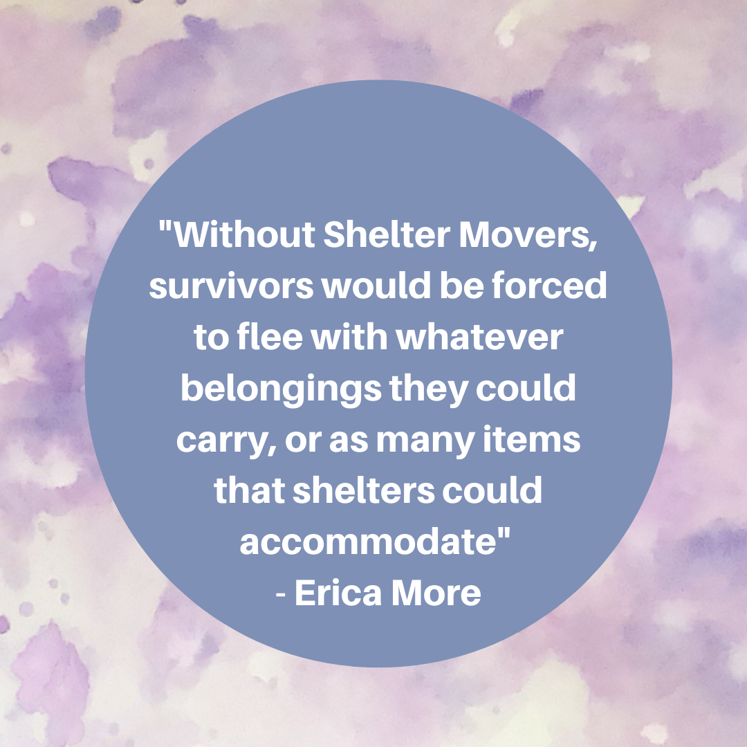 Erica More quote: "Without Shelter Movers, survivors would be forced to flee with whatever belongings they could carry, or as many items that shelters could accommodate ."